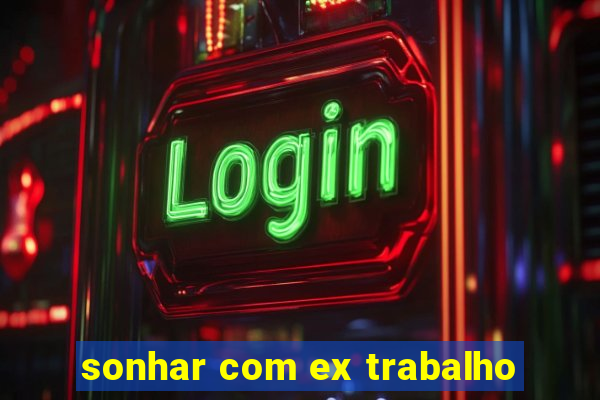 sonhar com ex trabalho